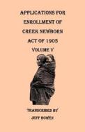Applications for Enrollment of Creek Newborn, Act of 1905. Volume V di Jeff Bowen edito da Clearfield
