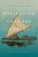 Navigating Chamoru Poetry: Indigeneity, Aesthetics, and Decolonization di Craig Santos Perez edito da UNIV OF ARIZONA PR