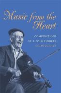 Music from the Heart: Compositions of a Folk Fiddler di Colin Quigley edito da UNIV OF GEORGIA PR