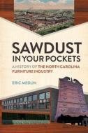 Sawdust in Your Pockets: A History of the North Carolina Furniture Industry di Eric Medlin edito da UNIV OF GEORGIA PR