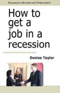 How To Get A Job In A Recession di Denise Taylor edito da Brook House Press