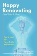 Happy Renovating - From Victim to Victor: Tips and Tales for Home & Life Improvement di Leah Cole edito da Orchid Road