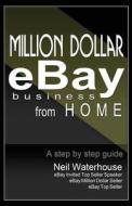 Million Dollar Ebay Business from Home - A Step by Step Guide: Million Dollar Ebay Business from Home - A Step by Step Guide di MR Neil Waterhouse edito da Neil Waterhouse