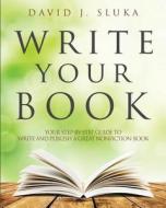 Write Your Book: Your Step-By-Step Guide to Write and Publish a Great Nonfiction Book di David J. Sluka edito da Hit the Mark