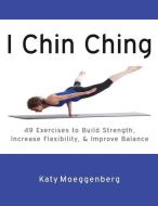 I Chin Ching: 49 Exercises to Build Strength, Increase Flexibility, and Improve Balance di Katy Moeggenberg edito da Total Body Arts, LLC