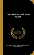 The Life of the Lord Jesus Christ di J. P. Lange, Robert Ernest edito da WENTWORTH PR