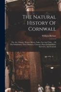 The Natural History Of Cornwall: The Air, Climate, Waters, Rivers, Lakes, Sea And Tides ... Of The Inhabitants, Their Manners, Customs, Plays Or Inter di William Borlase edito da LEGARE STREET PR