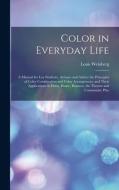 Color in Everyday Life; a Manual for lay Students, Artisaus and Artists; the Principles of Color Combination and Color Arrangement, and Their Applicat di Louis Weinberg edito da LEGARE STREET PR