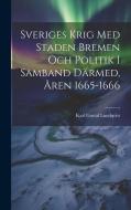 Sveriges Krig Med Staden Bremen Och Politik I Samband Därmed, Åren 1665-1666 di Karl Gustaf Lundqvist edito da LEGARE STREET PR