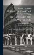 Studies in the History and Art of the Eastern Provinces of the Roman Empire: Written for the Quartercentenary of the University of Aberdeen by Seven o di William Mitchell Ramsay, Agnes Margaret Ramsay edito da LEGARE STREET PR