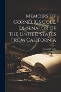 Memoirs of Cornelius Cole, Ex-senator of the United States From California di Cornelius Cole edito da LEGARE STREET PR