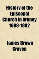 History Of The Episcopal Church In Orkne di James Brown Craven edito da General Books