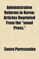 Administrative Reforms In Korea; Article di Seuru Puressusha edito da General Books