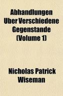 Abhandlungen Auber Verschiedene Gegenstande (volume 1) di Nicholas Patrick Wiseman edito da General Books Llc
