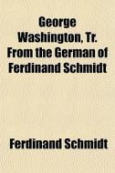 George Washington, Tr. From The German O di Ferdinand Schmidt edito da General Books