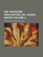 Sir Theodore Broughton, Or, Laurel Water di Lloyd James, George Payne Rainsford James edito da Rarebooksclub.com