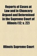 Reports Of Cases At Law And In Chancery di Illinois Supreme Court edito da General Books