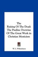 The Raising of the Dead: The Pauline Doctrine of the Great Work in Christian Mysticism di W. L. Wilmshurst edito da Kessinger Publishing