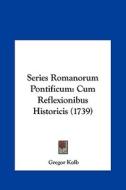 Series Romanorum Pontificum: Cum Reflexionibus Historicis (1739) di Gregor Kolb edito da Kessinger Publishing