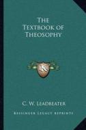 The Textbook of Theosophy di C. W. Leadbeater edito da Kessinger Publishing