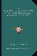 The Rise and Fall of Rome Papal with Notes, Preface and a Memoir of the Author di Robert Fleming edito da Kessinger Publishing