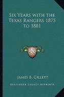 Six Years with the Texas Rangers 1875 to 1881 di James B. Gillett edito da Kessinger Publishing
