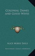 Colonial Dames and Good Wives di Alice Morse Earle edito da Kessinger Publishing