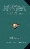 Harriet Starr Cannon, First Mother Superior of the Sisterhood of St. Mary: A Brief Memoir (1896) di Morgan Dix edito da Kessinger Publishing