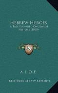 Hebrew Heroes: A Tale Founded on Jewish History (1869) di A. L. O. E. edito da Kessinger Publishing