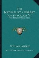 The Naturalistacentsa -A Centss Library, Ichthyology V1: The Perch Family (1835) di William Jardine edito da Kessinger Publishing