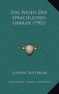 Das Wesen Der Sprachlichen Gebilde (1902) di Ludwig Sutterlin edito da Kessinger Publishing