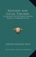 Religion and Social Theories: An Address in the Rodef Shalom Temple, Pittsburgh (1913) di Joseph Leonard Levy edito da Kessinger Publishing