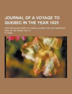 Journal Of A Voyage To Quebec In The Year 1825; With Recollections Of Canada During The Late American War, In The Years 1812-13 di P Finan edito da Theclassics.us