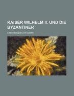 Kaiser Wilhelm Ii. Und Die Byzantiner di Ernst Reventlow edito da General Books Llc