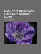 Diary of Francis Evans, Secretary to Bishop Lloyd di David Robertson edito da Rarebooksclub.com