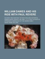 William Dawes and His Ride with Paul Revere; An Essay Read Before the New England Historical Genealogical Society on June 7, A. D. 1876 to Which Is AP di Henry Ware Holland edito da Rarebooksclub.com