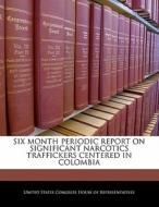 Six Month Periodic Report On Significant Narcotics Traffickers Centered In Colombia edito da Bibliogov