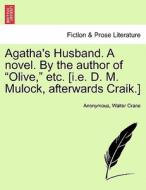 Agatha's Husband. A novel. By the author of "Olive," etc. [i.e. D. M. Mulock, afterwards Craik.] Vol. I. di Anonymous, Dinah Maria Mulock Craik edito da British Library, Historical Print Editions