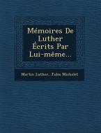 Memoires de Luther Ecrits Par Lui-Meme... di Martin Luther, Jules Michelet edito da SARASWATI PR