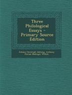 Three Philological Essays di Johann Christoph Adelung, Anthony Florian Madinger Willich edito da Nabu Press