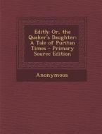 Edith; Or, the Quaker's Daughter: A Tale of Puritan Times di Anonymous edito da Nabu Press