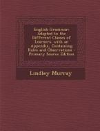 English Grammar: Adapted to the Different Classes of Learners. with an Appendix, Containing Rules and Observations - Primary Source Edi di Lindley Murray edito da Nabu Press