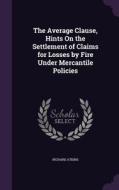 The Average Clause, Hints On The Settlement Of Claims For Losses By Fire Under Mercantile Policies di Richard Atkins edito da Palala Press