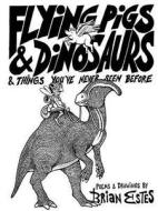 Flying Pigs & Dinosaurs & Things You've Never Seen Before di Brian Estes edito da Lulu.com