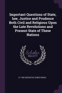 Important Questions of State, Law, Justice and Prudence Both Civil and Religious Upon the Late Revolutions and Present S di D. Socrates Christianus edito da CHIZINE PUBN