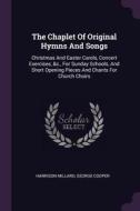 The Chaplet of Original Hymns and Songs: Christmas and Easter Carols, Concert Exercises, &c., for Sunday Schools, and Sh di Harrison Millard, George Cooper edito da CHIZINE PUBN