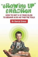 Growing Up Children: How to Get 5-12 Year Olds to Behave & Do as They're Told di Darryl Cross, Dr Darryl Cross edito da Booksurge Publishing