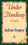 Under Handicap di Gregory Jackson Gregory, Jackson Gregory edito da 1st World Library - Literary Society
