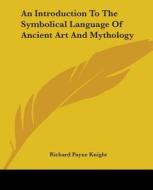 An Introduction To The Symbolical Language Of Ancient Art And Mythology di Richard Payne Knight edito da Kessinger Publishing, Llc