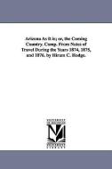 Arizona as It Is; Or, the Coming Country. Comp. from Notes of Travel During the Years 1874, 1875, and 1876. by Hiram C.  di Hiram C. Hodge edito da UNIV OF MICHIGAN PR